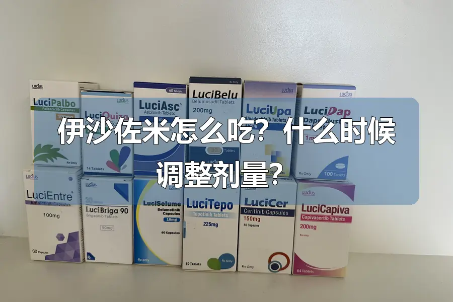 伊沙佐米怎么吃？什么时候调整剂量？