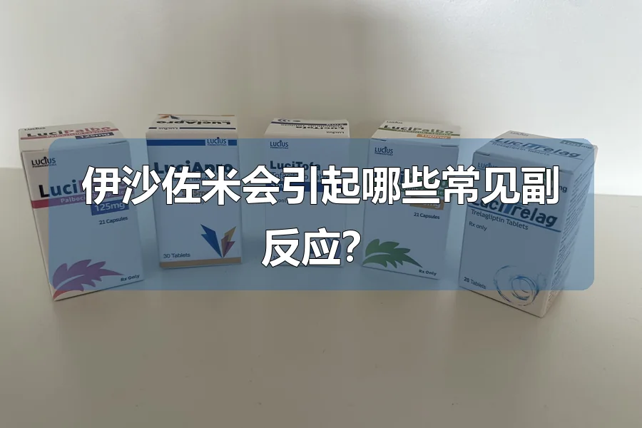 伊沙佐米会引起哪些常见副反应？